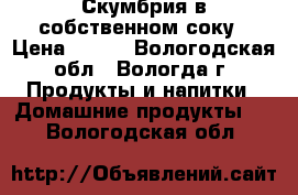 Скумбрия в собственном соку › Цена ­ 250 - Вологодская обл., Вологда г. Продукты и напитки » Домашние продукты   . Вологодская обл.
